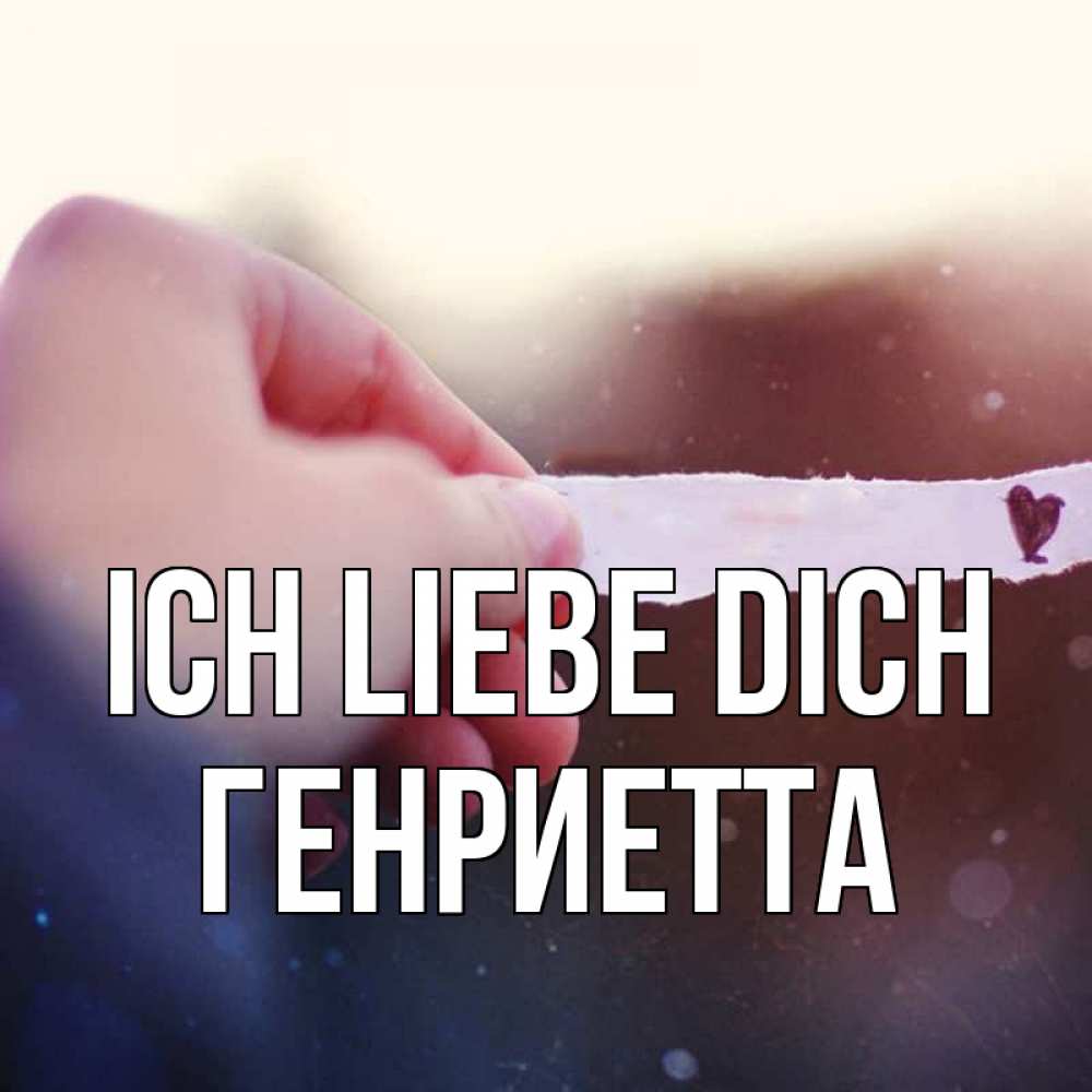 Открытка на каждый день с именем, Генриетта Ich liebe dich для тебя Прикольная открытка с пожеланием онлайн скачать бесплатно 