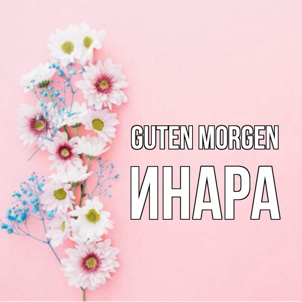 Открытка на каждый день с именем, Инара Guten Morgen цветы с подписью Прикольная открытка с пожеланием онлайн скачать бесплатно 