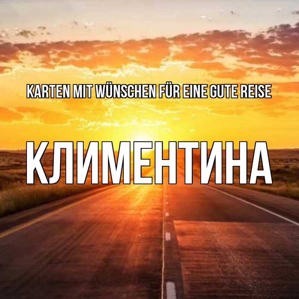 Открытка на каждый день с именем, Климентина Karten mit Wünschen für eine gute Reise солнечный свет, закат Прикольная открытка с пожеланием онлайн скачать бесплатно 
