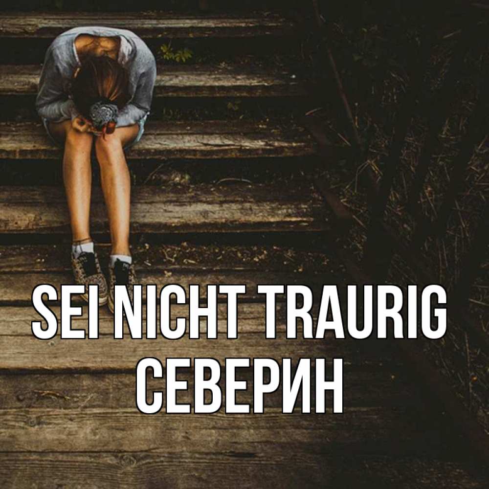 Открытка на каждый день с именем, Северин Sei nicht traurig девушка сидит на деревянных ступеньках Прикольная открытка с пожеланием онлайн скачать бесплатно 