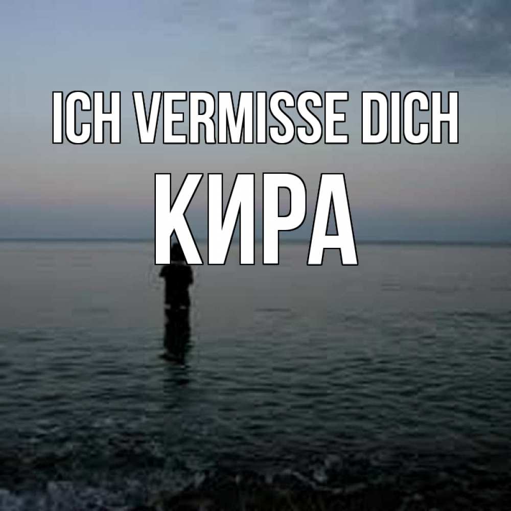 Открытка на каждый день с именем, Кира Ich vermisse dich скука Прикольная открытка с пожеланием онлайн скачать бесплатно 