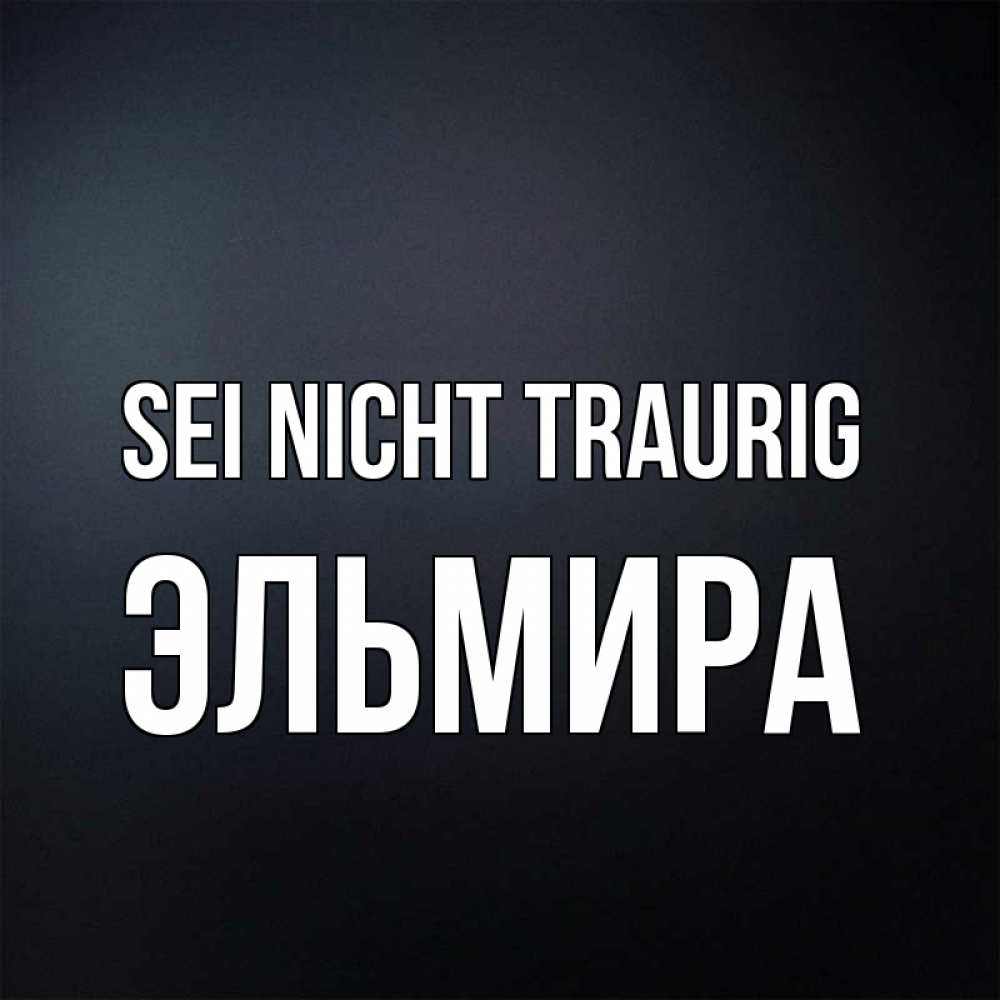 Открытка на каждый день с именем, Эльмира Sei nicht traurig Градиент серый Прикольная открытка с пожеланием онлайн скачать бесплатно 