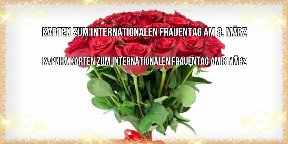 Открытка на каждый день с именем, Карина Karten zum Internationalen Frauentag am 8. März самый огромный букет для милых дам Прикольная открытка с пожеланием онлайн скачать бесплатно 