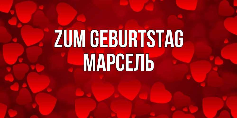 Открытка на каждый день с именем, Марсель Zum Geburtstag прекрасные сердечки на открытке с красным фоном Прикольная открытка с пожеланием онлайн скачать бесплатно 