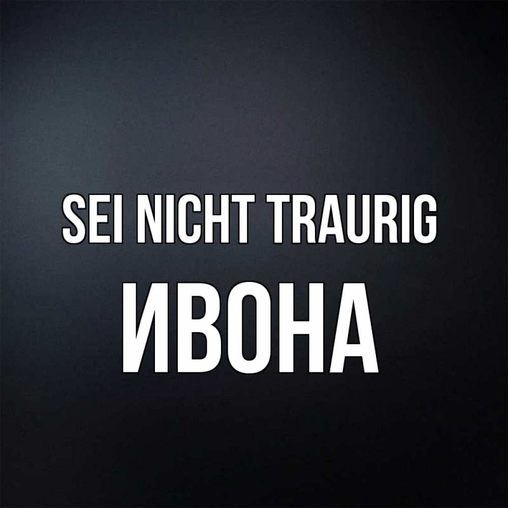 Открытка на каждый день с именем, Ивона Sei nicht traurig Градиент серый Прикольная открытка с пожеланием онлайн скачать бесплатно 