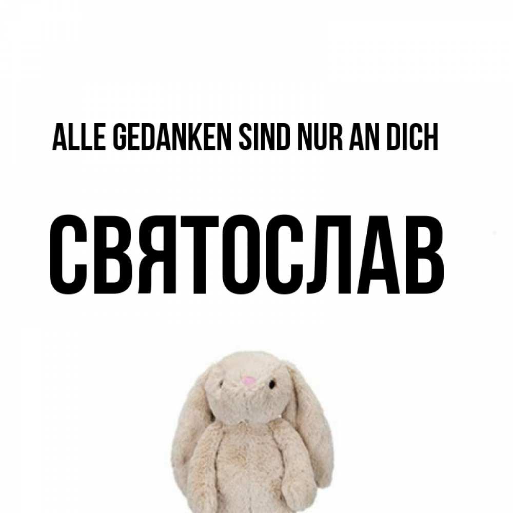 Открытка на каждый день с именем, Святослав Alle Gedanken sind nur an dich открытки с текстами и подписями Прикольная открытка с пожеланием онлайн скачать бесплатно 
