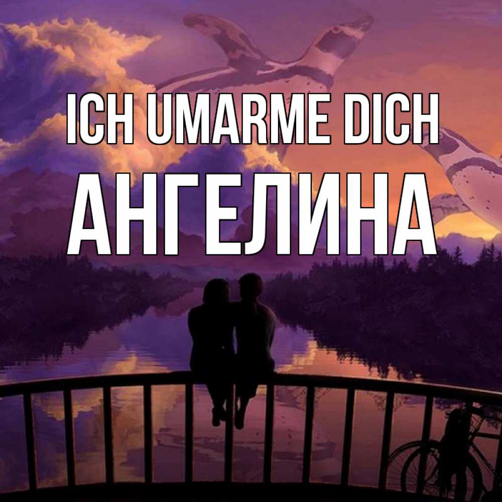 Открытка на каждый день с именем, Ангелина Ich umarme dich парочка сидит на мосте или на набережной Прикольная открытка с пожеланием онлайн скачать бесплатно 