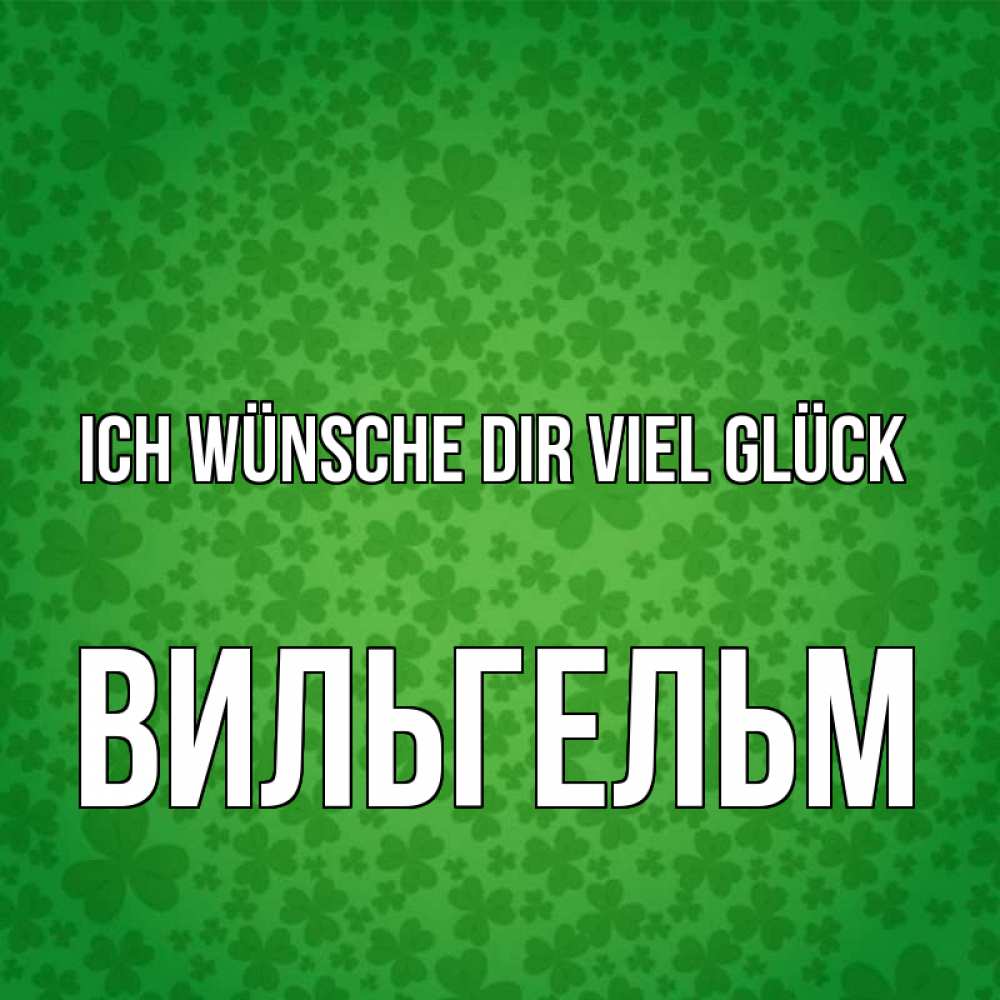 Открытка на каждый день с именем, Вильгельм Ich wünsche dir viel Glück много листочков на удачу Прикольная открытка с пожеланием онлайн скачать бесплатно 