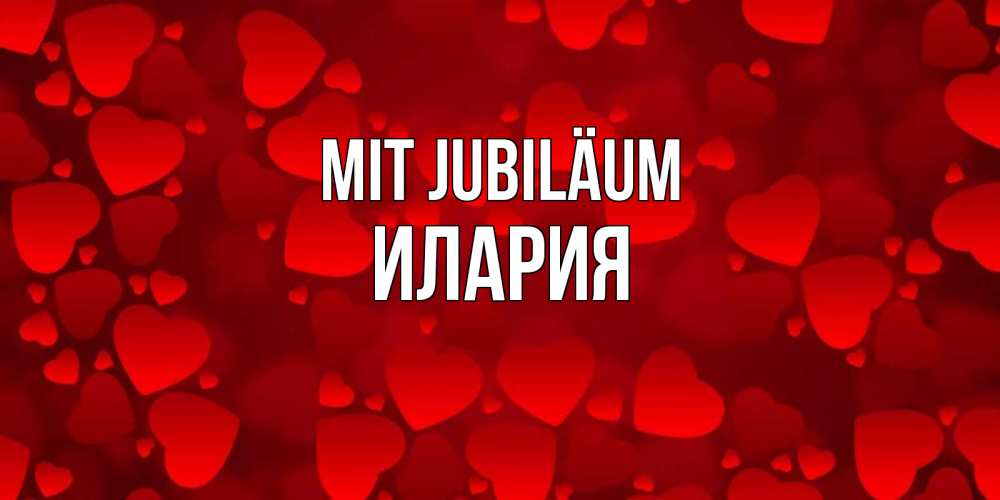 Открытка на каждый день с именем, Илария Mit Jubiläum прекрасные сердечки на открытке с красным фоном Прикольная открытка с пожеланием онлайн скачать бесплатно 
