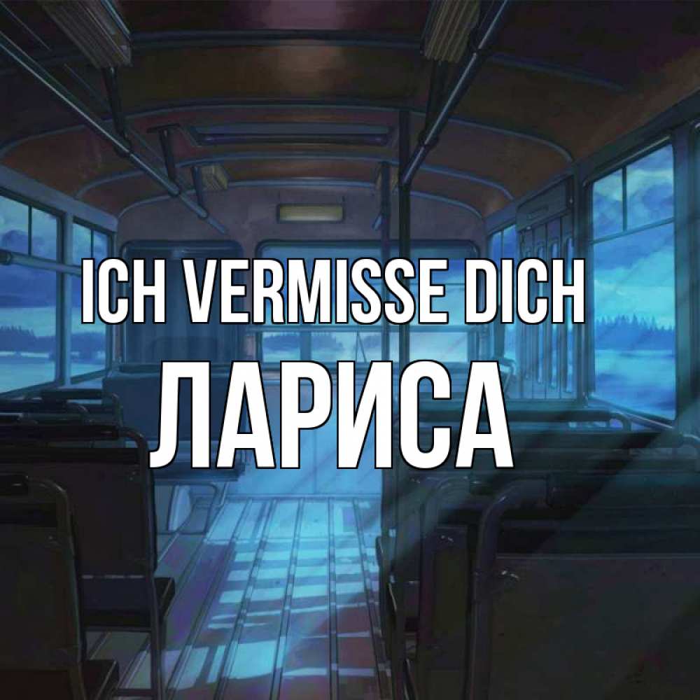 Открытка на каждый день с именем, Лариса Ich vermisse dich тоска Прикольная открытка с пожеланием онлайн скачать бесплатно 