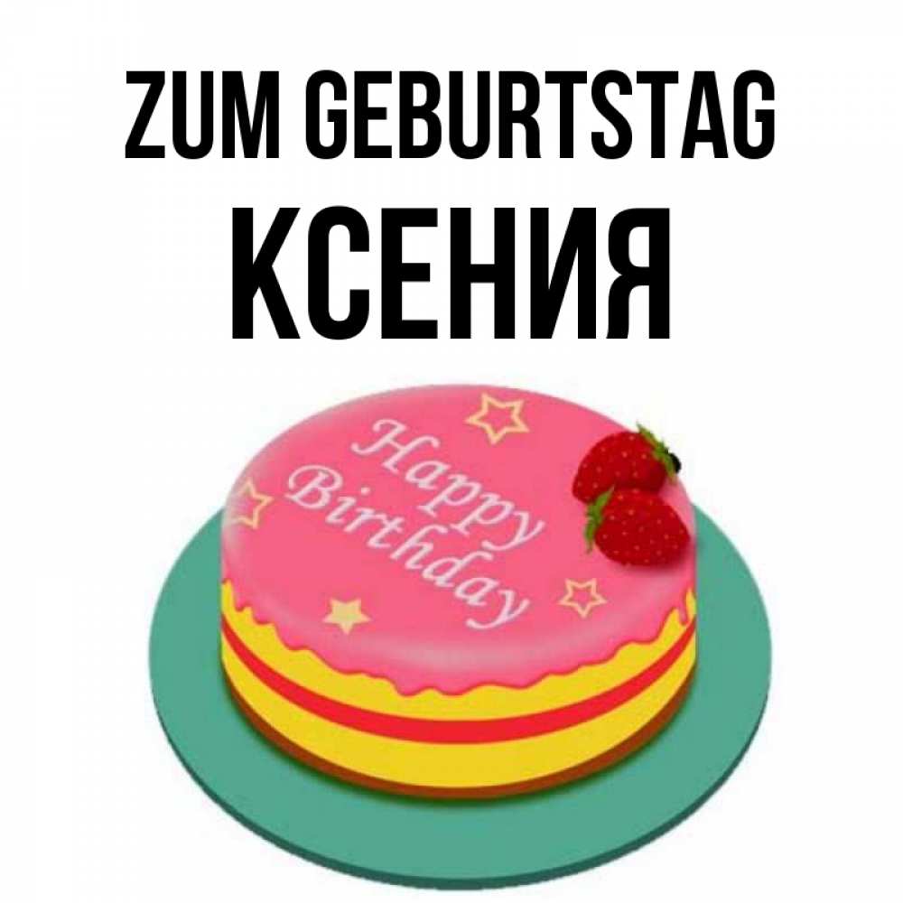 Открытка на каждый день с именем, Ксения Zum Geburtstag торт, клубника, днюха Прикольная открытка с пожеланием онлайн скачать бесплатно 