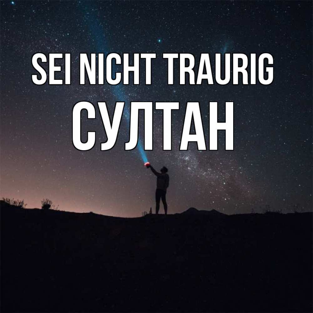 Открытка на каждый день с именем, Султан Sei nicht traurig луч света и млечный путь Прикольная открытка с пожеланием онлайн скачать бесплатно 