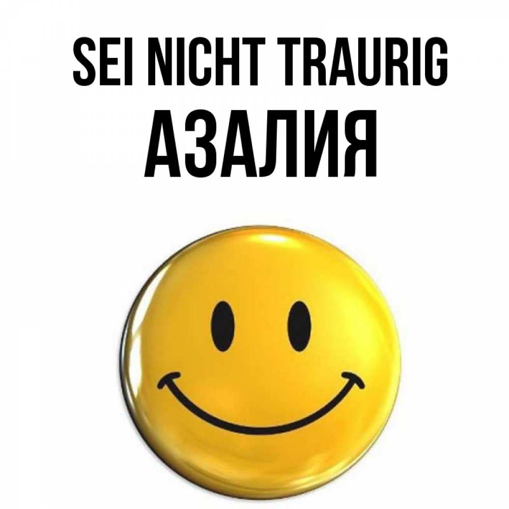 Открытка на каждый день с именем, Азалия Sei nicht traurig желаем всем позитива Прикольная открытка с пожеланием онлайн скачать бесплатно 