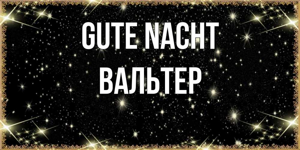 Открытка на каждый день с именем, Вальтер Gute Nacht засыпаем под звездами Прикольная открытка с пожеланием онлайн скачать бесплатно 
