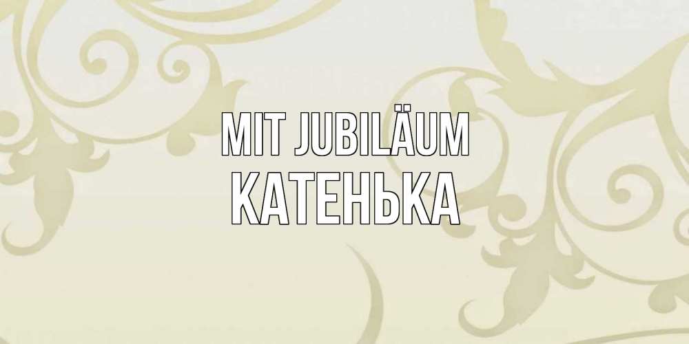 Открытка на каждый день с именем, Катенька Mit Jubiläum Открытка с простым фоном Прикольная открытка с пожеланием онлайн скачать бесплатно 