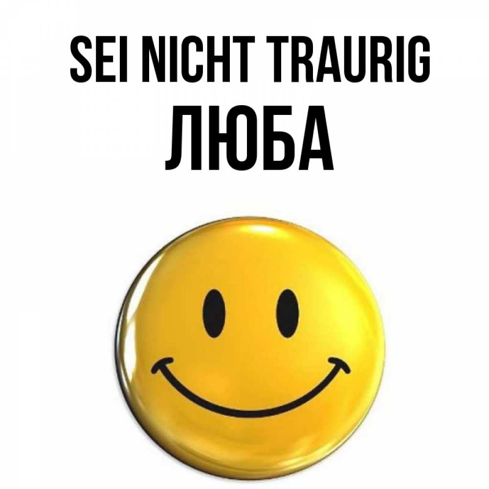 Открытка на каждый день с именем, Люба Sei nicht traurig желаем всем позитива Прикольная открытка с пожеланием онлайн скачать бесплатно 