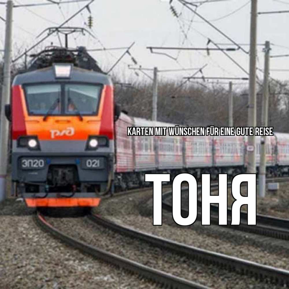 Открытка на каждый день с именем, Тоня Karten mit Wünschen für eine gute Reise поезд РЖД Прикольная открытка с пожеланием онлайн скачать бесплатно 