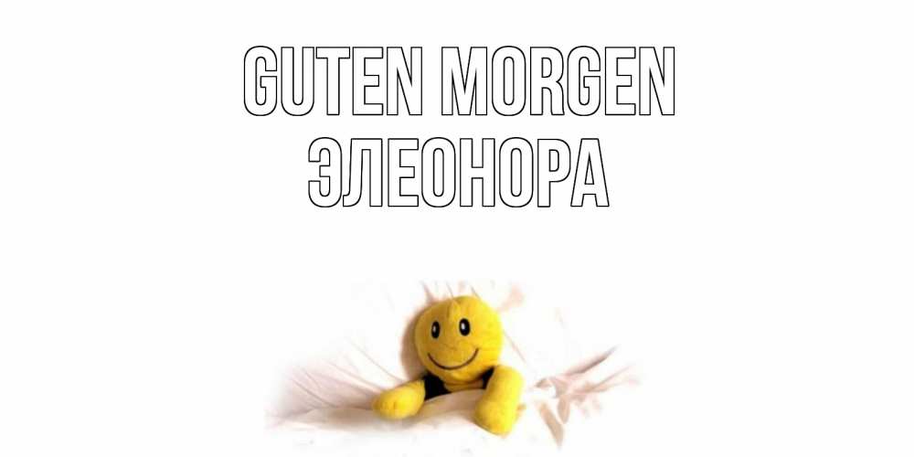 Открытка на каждый день с именем, Элеонора Guten Morgen смайл, кровать Прикольная открытка с пожеланием онлайн скачать бесплатно 
