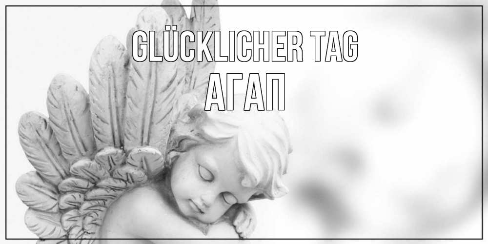 Открытка на каждый день с именем, Агап Glücklicher Tag открытка с ангелом на каждый день Прикольная открытка с пожеланием онлайн скачать бесплатно 