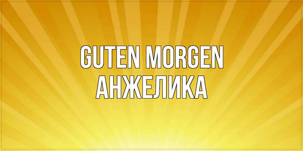 Открытка на каждый день с именем, Анжелика Guten Morgen пожелания доброго утра Прикольная открытка с пожеланием онлайн скачать бесплатно 