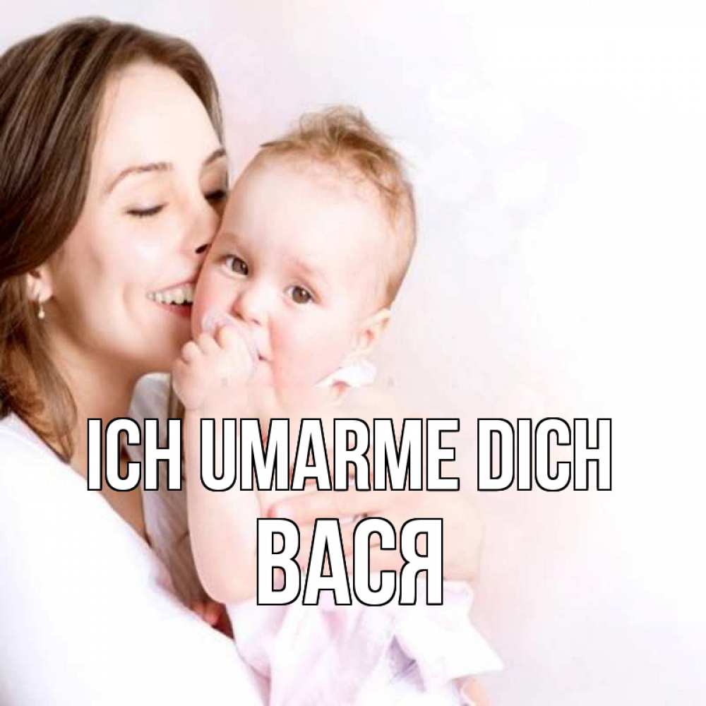 Открытка на каждый день с именем, Вася Ich umarme dich фото счастливой мамы и ребенка Прикольная открытка с пожеланием онлайн скачать бесплатно 
