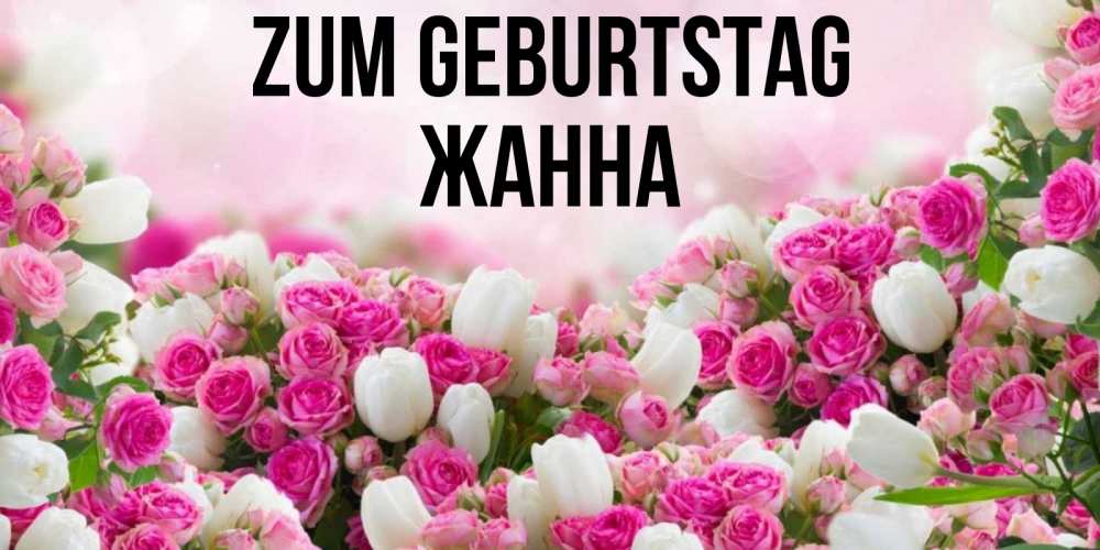 Открытка на каждый день с именем, Жанна Zum Geburtstag открытка с разными розами Прикольная открытка с пожеланием онлайн скачать бесплатно 