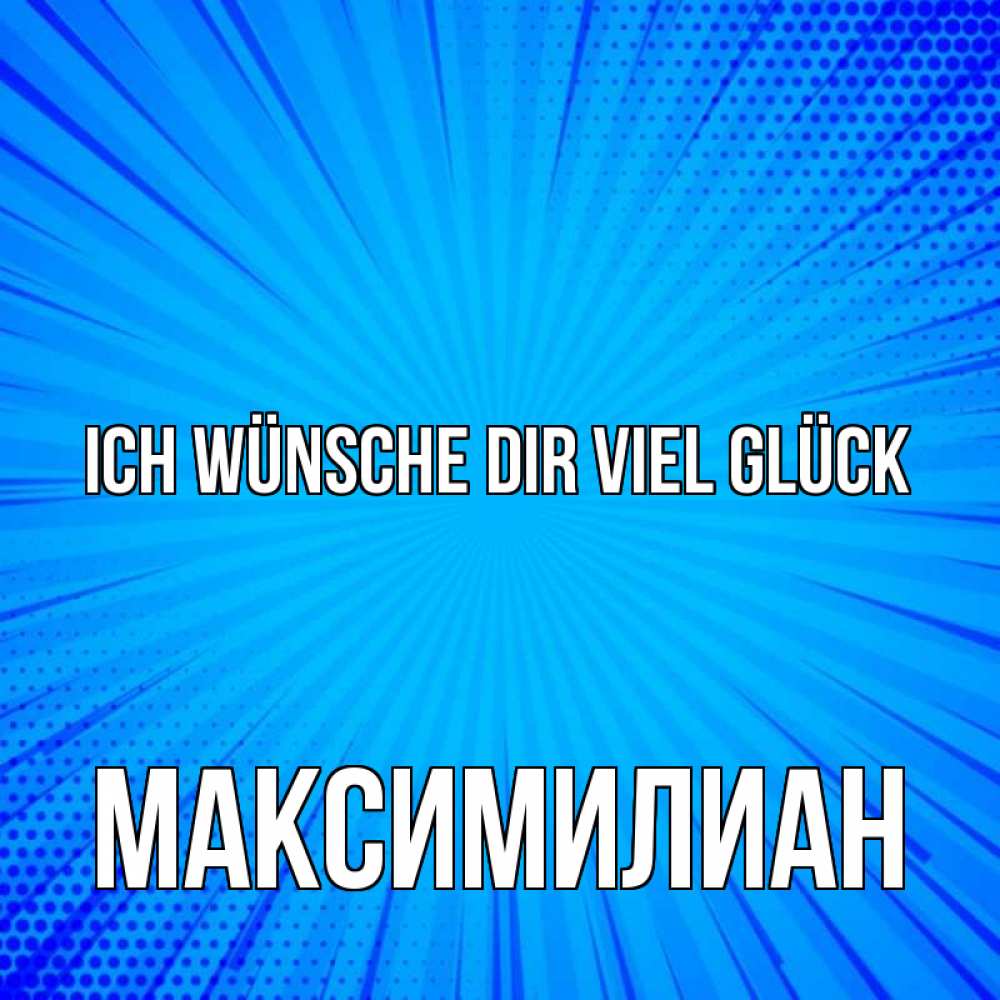 Открытка на каждый день с именем, Максимилиан Ich wünsche dir viel Glück на удачу Прикольная открытка с пожеланием онлайн скачать бесплатно 