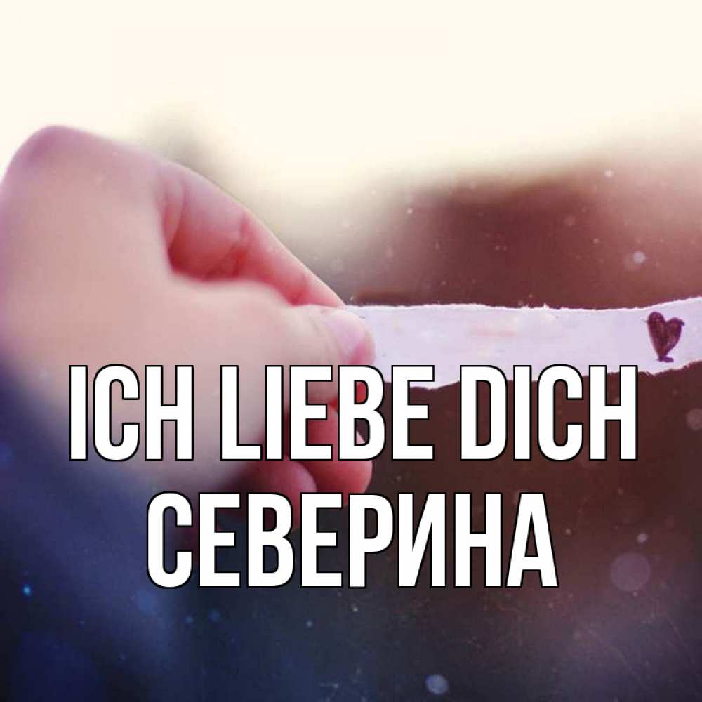 Открытка на каждый день с именем, Северина Ich liebe dich для тебя Прикольная открытка с пожеланием онлайн скачать бесплатно 