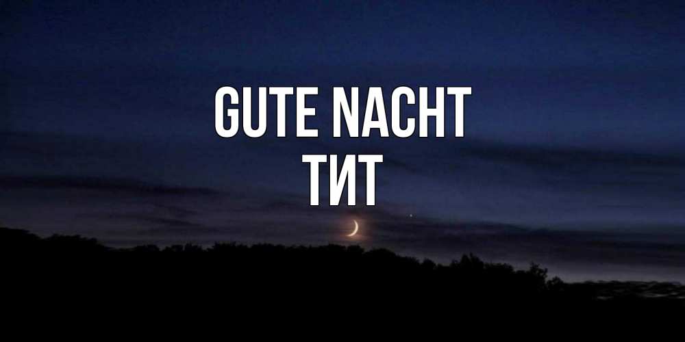 Открытка на каждый день с именем, Тит Gute Nacht месяц Прикольная открытка с пожеланием онлайн скачать бесплатно 