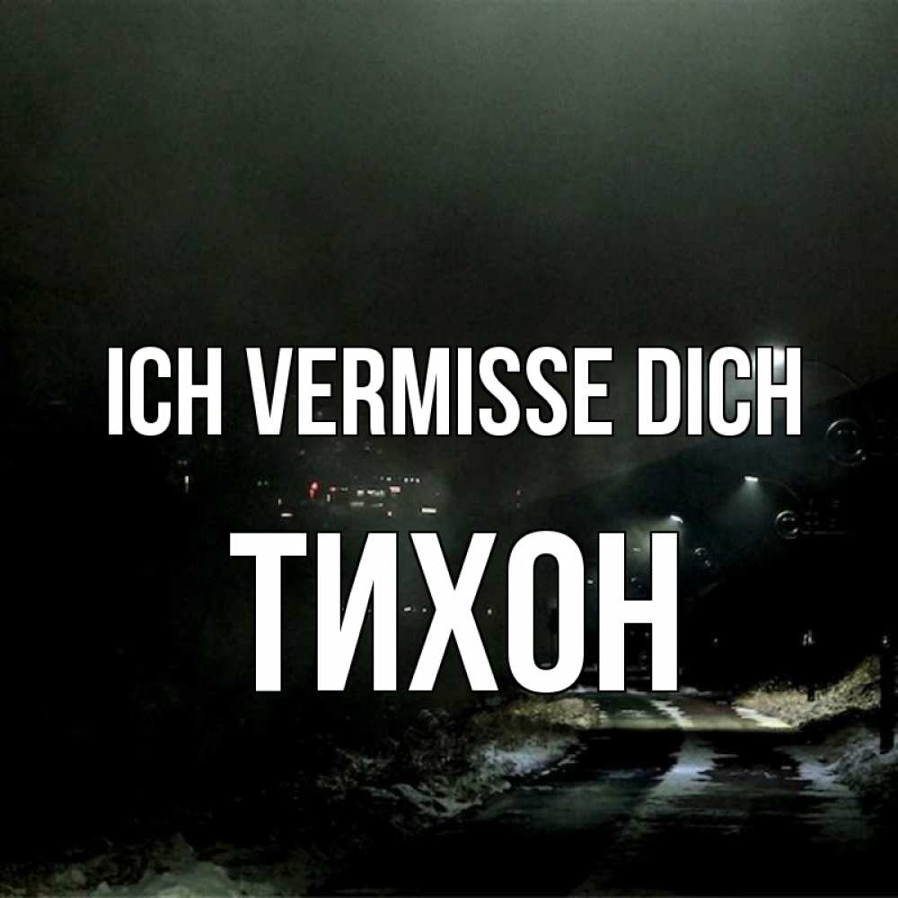 Открытка на каждый день с именем, Тихон Ich vermisse dich окраина города Прикольная открытка с пожеланием онлайн скачать бесплатно 