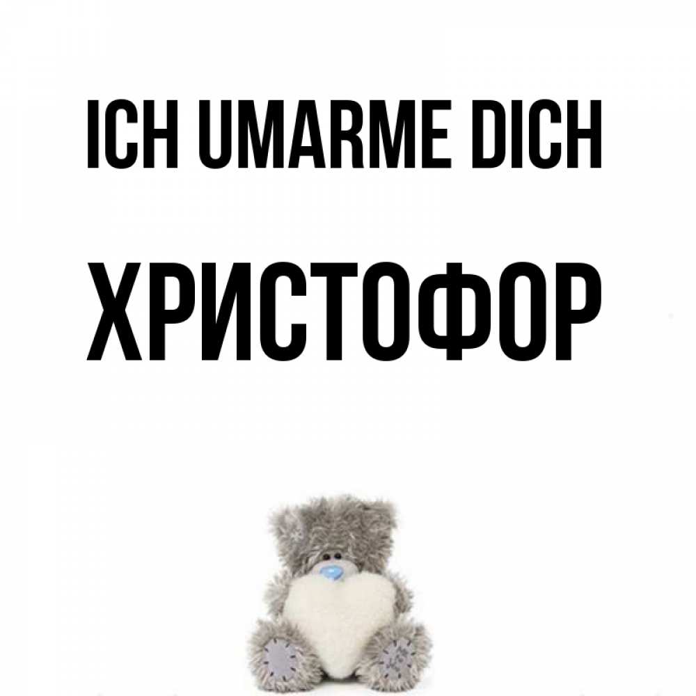 Открытка на каждый день с именем, Христофор Ich umarme dich медвежонок с сердечком белого цвета Прикольная открытка с пожеланием онлайн скачать бесплатно 