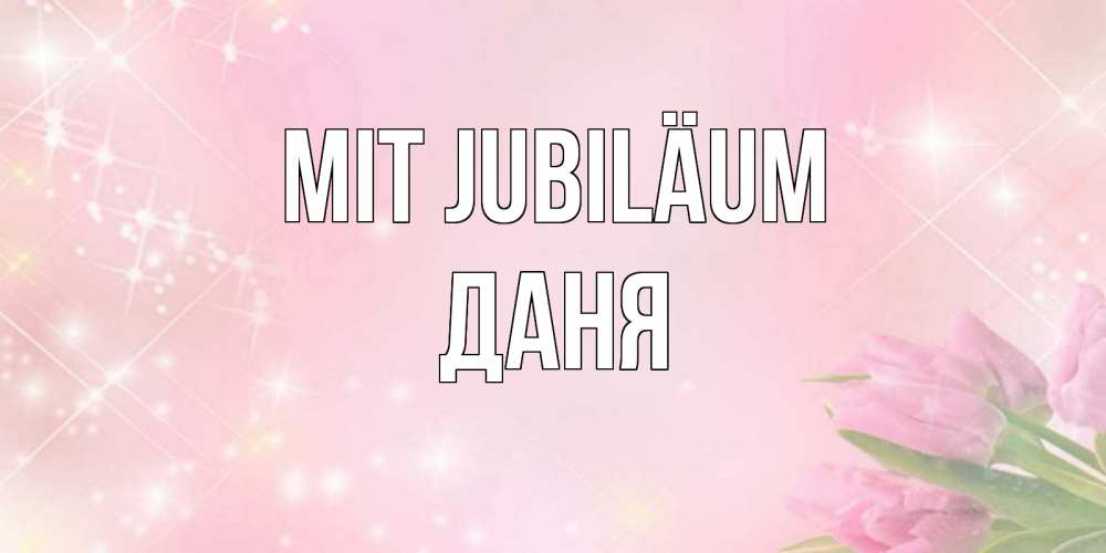 Открытка на каждый день с именем, Даня Mit Jubiläum открытки в нежных цветах Прикольная открытка с пожеланием онлайн скачать бесплатно 