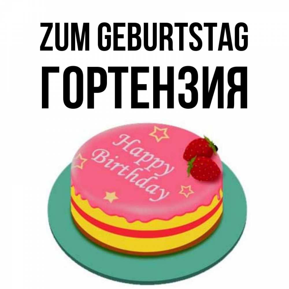 Открытка на каждый день с именем, Гортензия Zum Geburtstag торт, клубника, днюха Прикольная открытка с пожеланием онлайн скачать бесплатно 