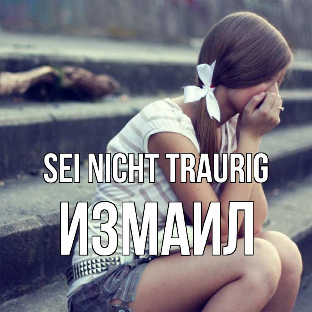 Открытка на каждый день с именем, Измаил Sei nicht traurig длинные волосы и белый бант Прикольная открытка с пожеланием онлайн скачать бесплатно 