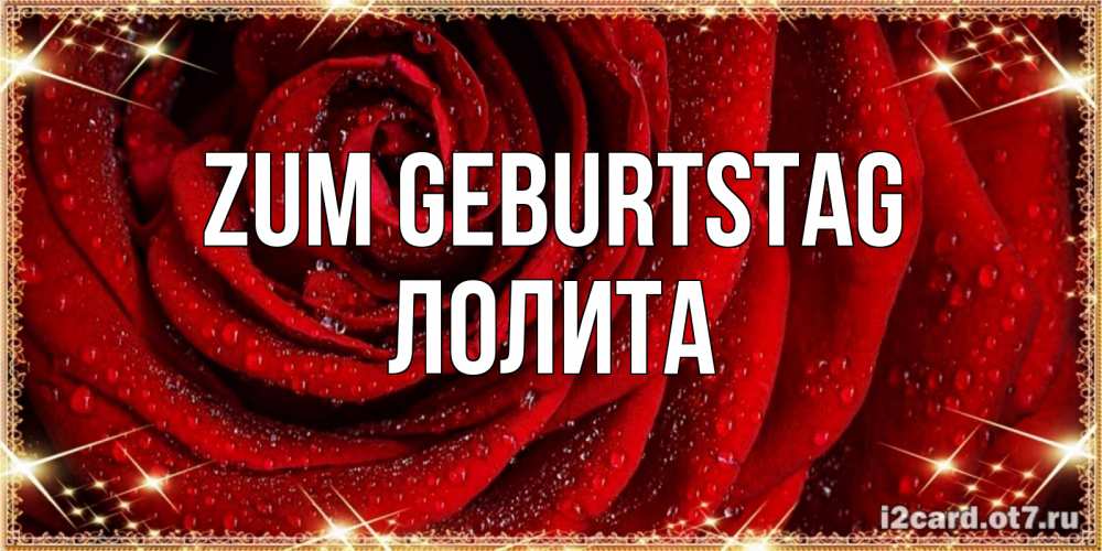 Открытка на каждый день с именем, Лолита Zum Geburtstag роса на розе блестящая в лучах солнца Прикольная открытка с пожеланием онлайн скачать бесплатно 