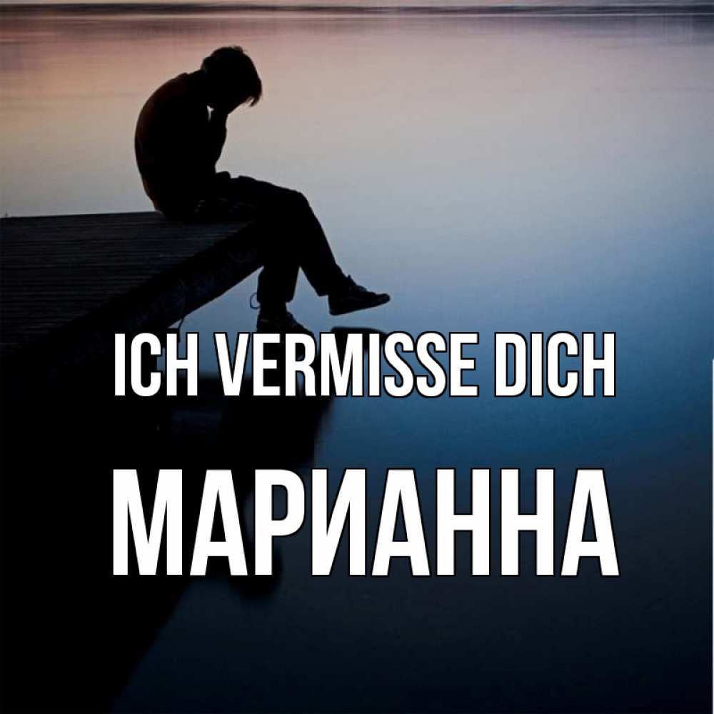Открытка на каждый день с именем, Марианна Ich vermisse dich печаль Прикольная открытка с пожеланием онлайн скачать бесплатно 