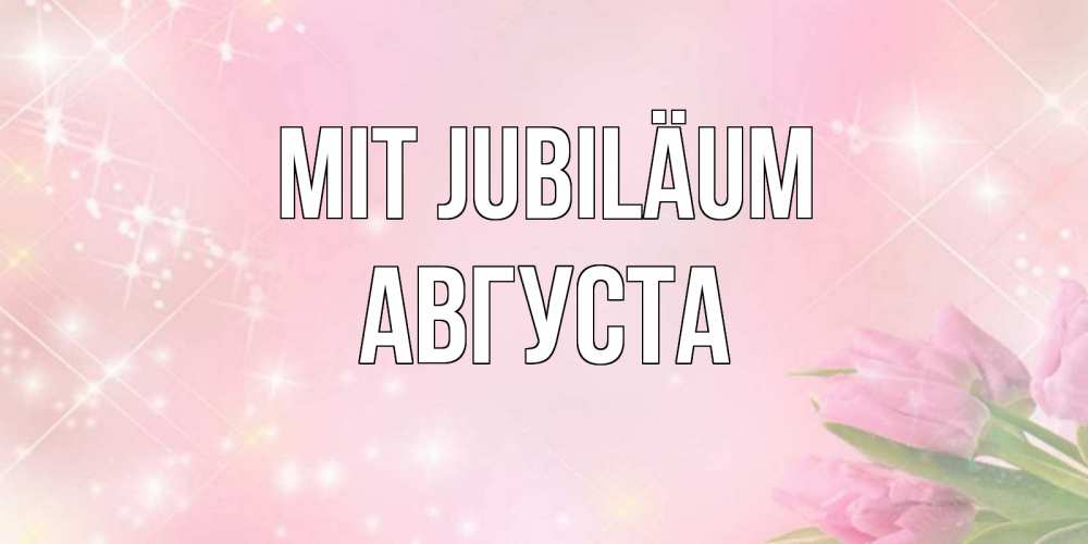 Открытка на каждый день с именем, Августа Mit Jubiläum открытки в нежных цветах Прикольная открытка с пожеланием онлайн скачать бесплатно 