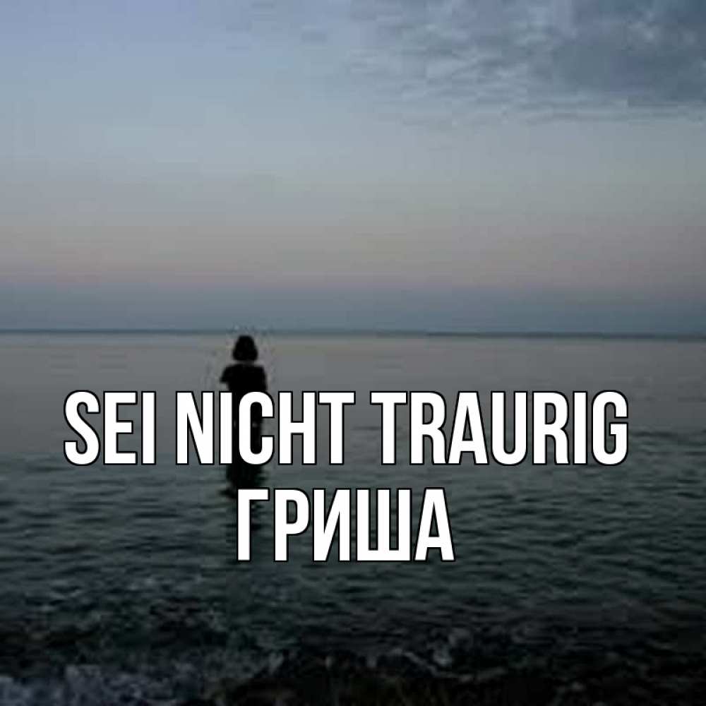 Открытка на каждый день с именем, Гриша Sei nicht traurig девушка Прикольная открытка с пожеланием онлайн скачать бесплатно 