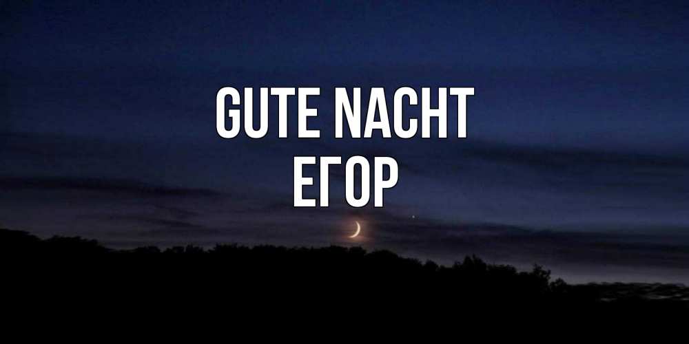Открытка на каждый день с именем, Егор Gute Nacht месяц Прикольная открытка с пожеланием онлайн скачать бесплатно 
