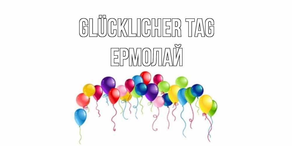 Открытка на каждый день с именем, Ермолай Glücklicher Tag открытка с шариками Прикольная открытка с пожеланием онлайн скачать бесплатно 