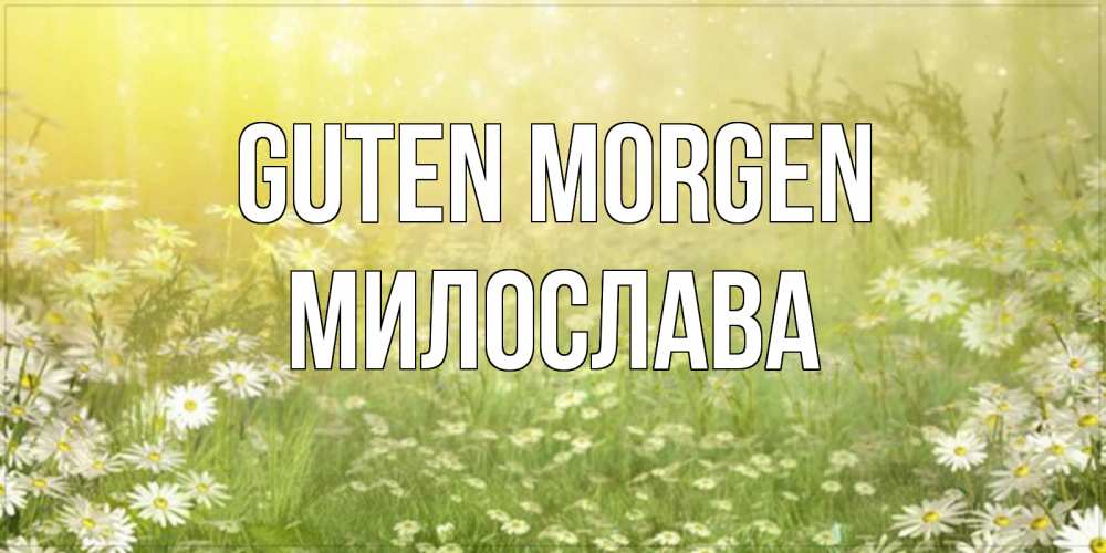 Открытка на каждый день с именем, Милослава Guten Morgen доброе утро Прикольная открытка с пожеланием онлайн скачать бесплатно 