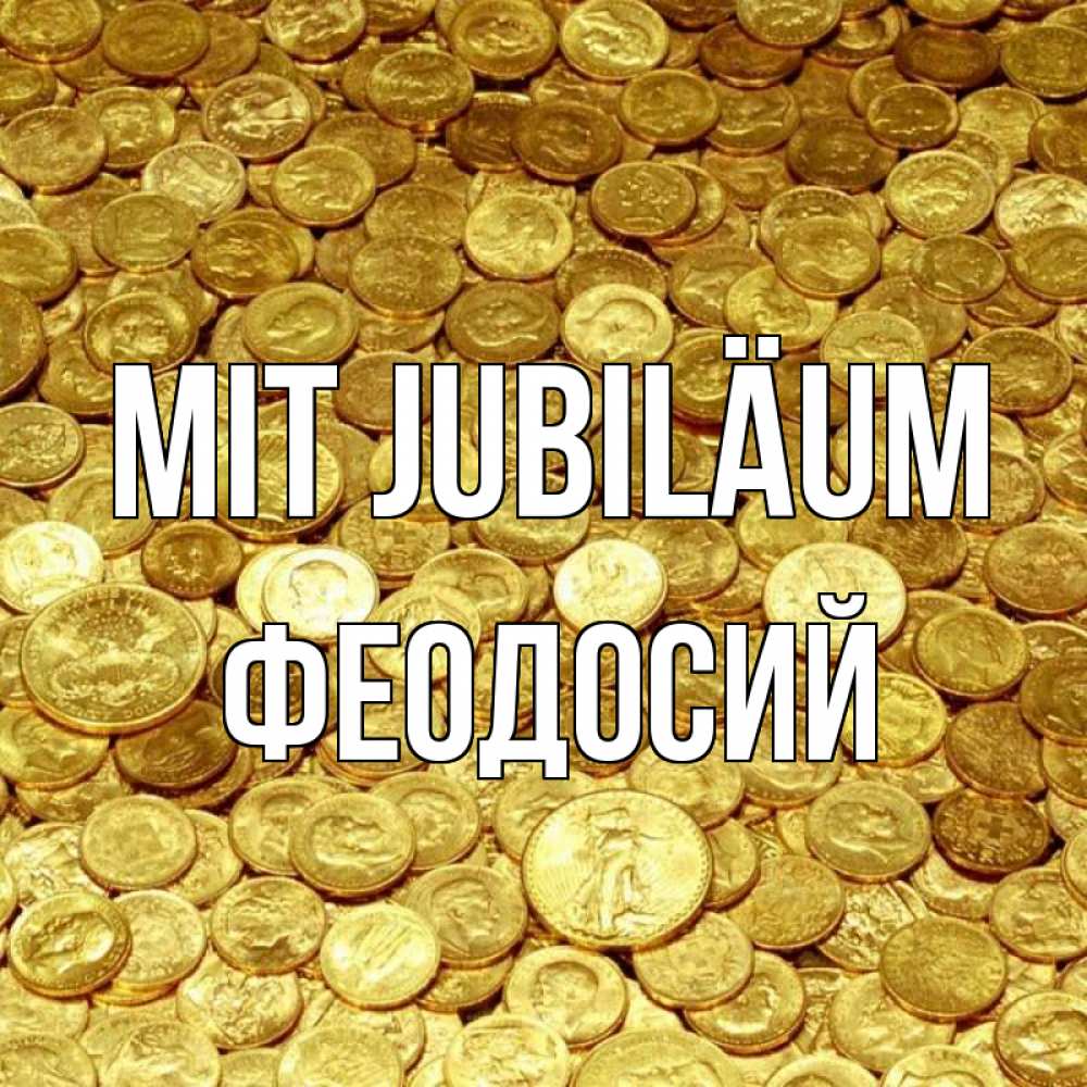 Открытка на каждый день с именем, Феодосий Mit Jubiläum с пожеланием разбогатеть Прикольная открытка с пожеланием онлайн скачать бесплатно 