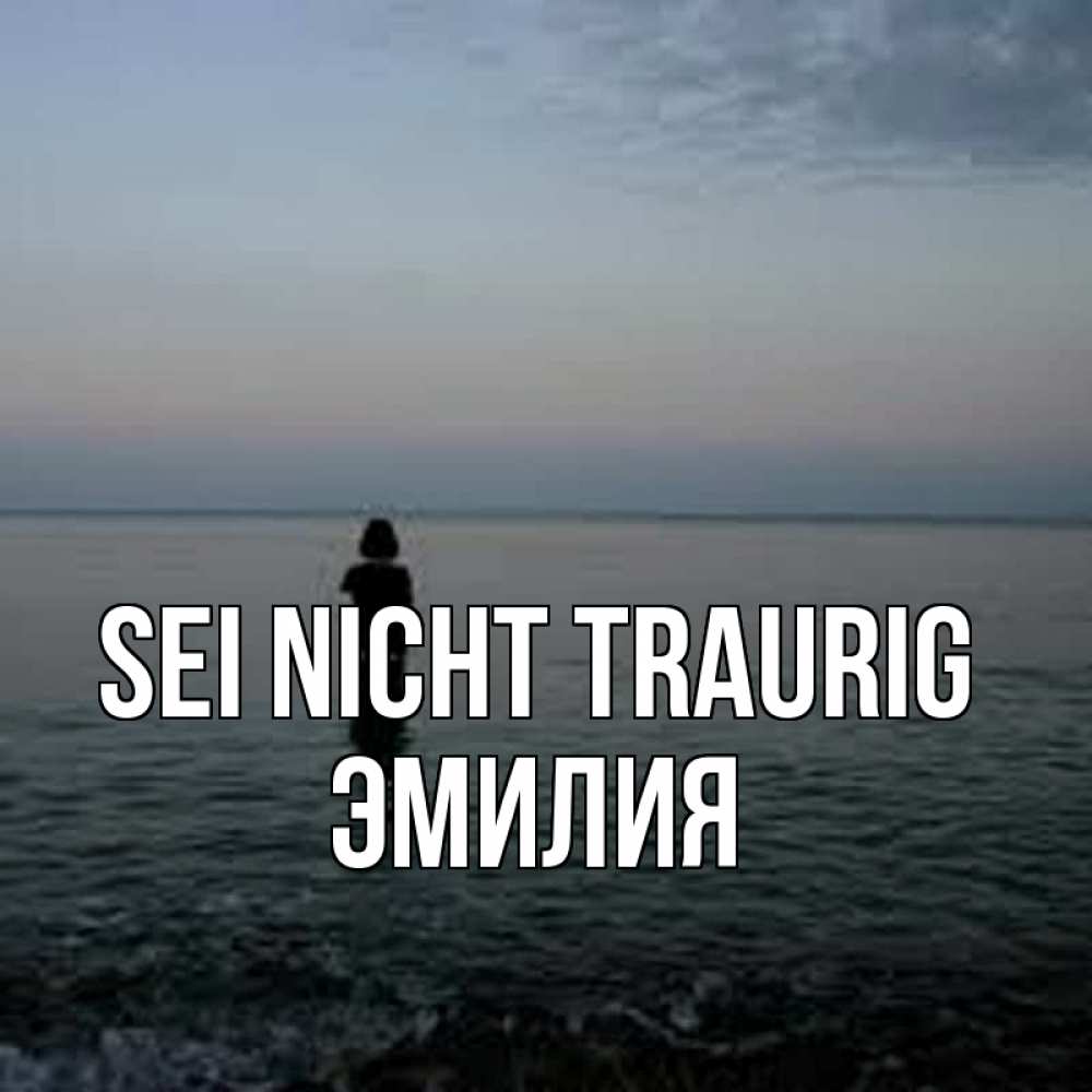 Открытка на каждый день с именем, Эмилия Sei nicht traurig девушка Прикольная открытка с пожеланием онлайн скачать бесплатно 
