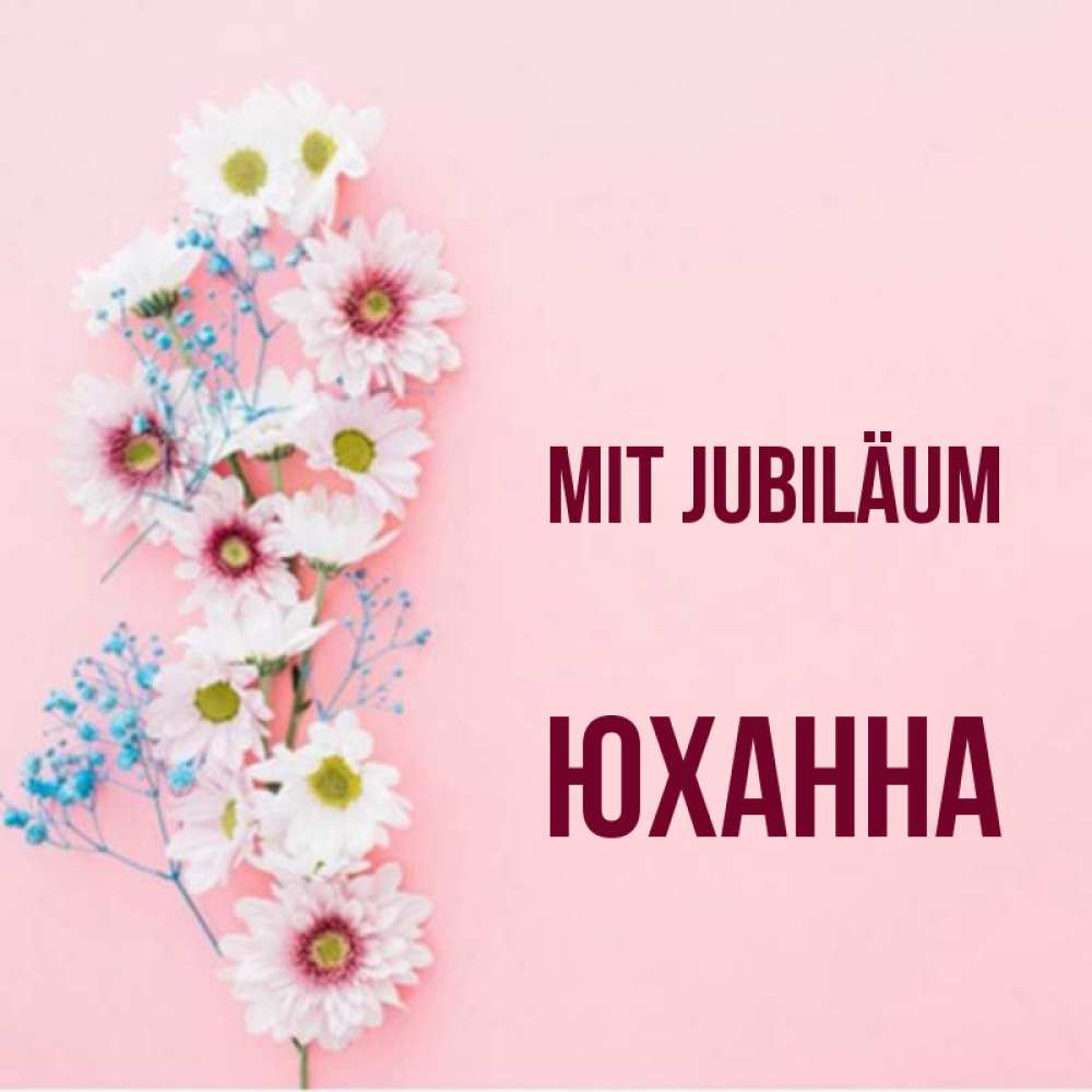 Открытка на каждый день с именем, Юханна Mit Jubiläum Родная моя с днем рождения тебя картинка с цветами белыми и голубыми Прикольная открытка с пожеланием онлайн скачать бесплатно 