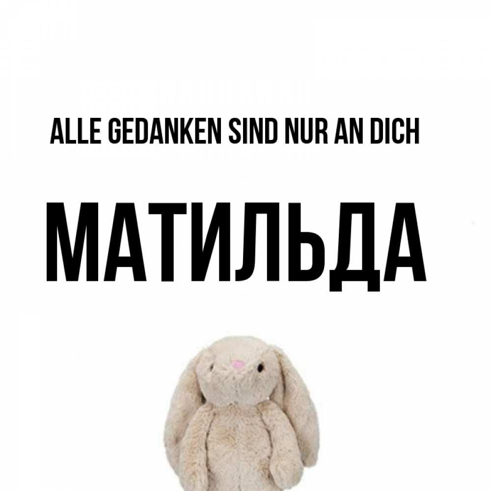 Открытка на каждый день с именем, Матильда Alle Gedanken sind nur an dich открытки с текстами и подписями Прикольная открытка с пожеланием онлайн скачать бесплатно 