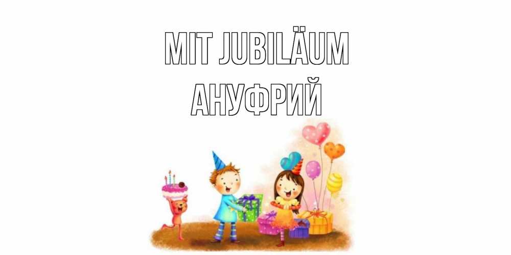 Открытка на каждый день с именем, Ануфрий Mit Jubiläum дети, подарки Прикольная открытка с пожеланием онлайн скачать бесплатно 