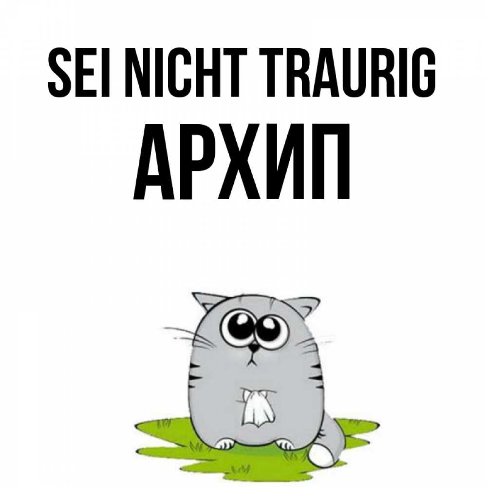 Открытка на каждый день с именем, Архип Sei nicht traurig грустный котяра Прикольная открытка с пожеланием онлайн скачать бесплатно 