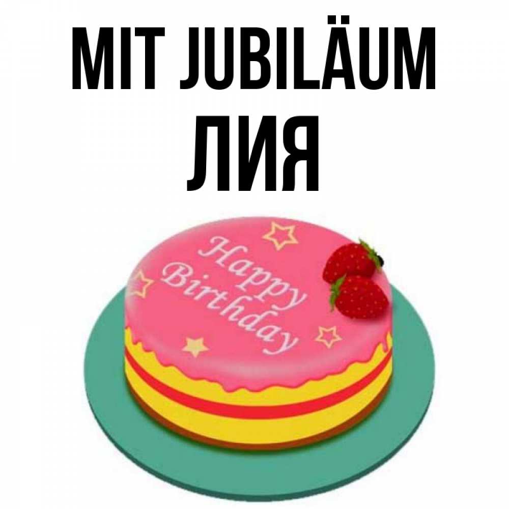 Открытка на каждый день с именем, Лия Mit Jubiläum торт, клубника, днюха Прикольная открытка с пожеланием онлайн скачать бесплатно 