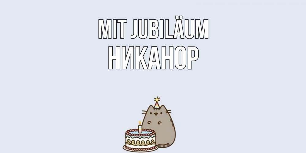 Открытка на каждый день с именем, Никанор Mit Jubiläum кот, торт Прикольная открытка с пожеланием онлайн скачать бесплатно 