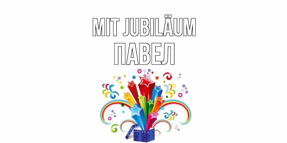 Открытка на каждый день с именем, Павел Mit Jubiläum Коробка,радуга,звезды Прикольная открытка с пожеланием онлайн скачать бесплатно 